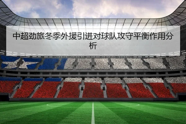 中超劲旅冬季外援引进对球队攻守平衡作用分析（Sporttery）